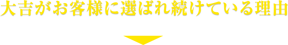 大吉がお客様に選ばれ続けている理由