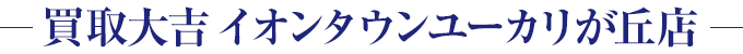 買取大吉 イオンタウンユーカリが丘店